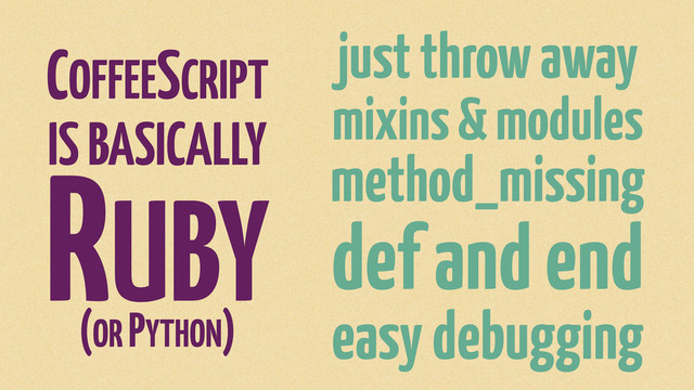 just throw away
mixins & modules
method_missing
def and end
easy debugging
COFFEESCRIPT
IS BASICALLY
RUBY
(OR PYTHON)
