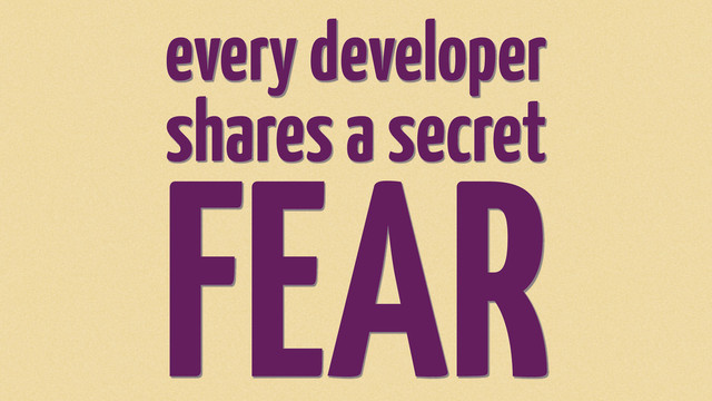 every developer
FEAR
shares a secret
