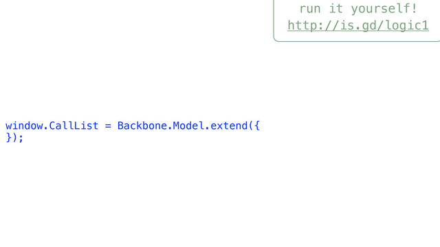 run it yourself!
http://is.gd/logic1
window.CallList = Backbone.Model.extend({
});
