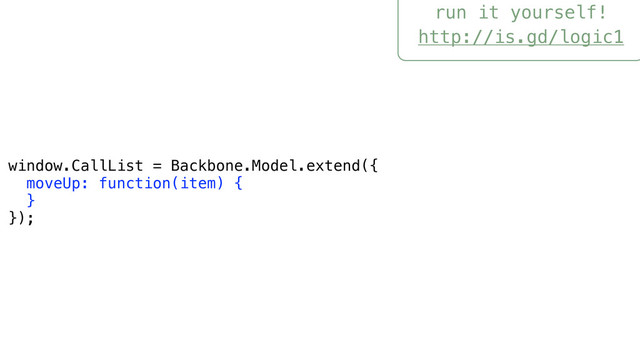 run it yourself!
http://is.gd/logic1
window.CallList = Backbone.Model.extend({
moveUp: function(item) {
}
});
