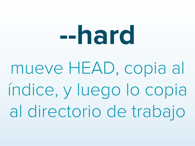 --hard
mueve HEAD, copia al
índice, y luego lo copia
al directorio de trabajo
