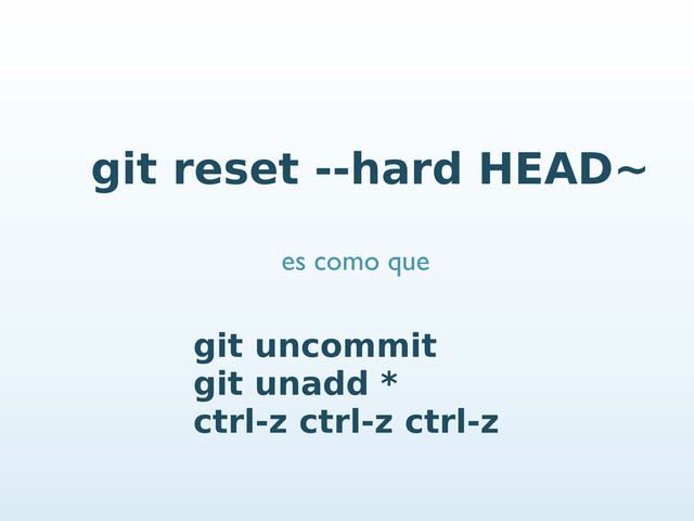 git reset --hard HEAD~
git uncommit
git unadd *
ctrl-z ctrl-z ctrl-z
es como que
