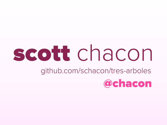 scott chacon
@chacon
github.com/schacon/tres-arboles
