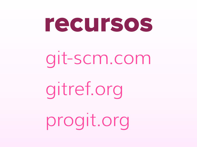 recursos
git-scm.com
gitref.org
progit.org
