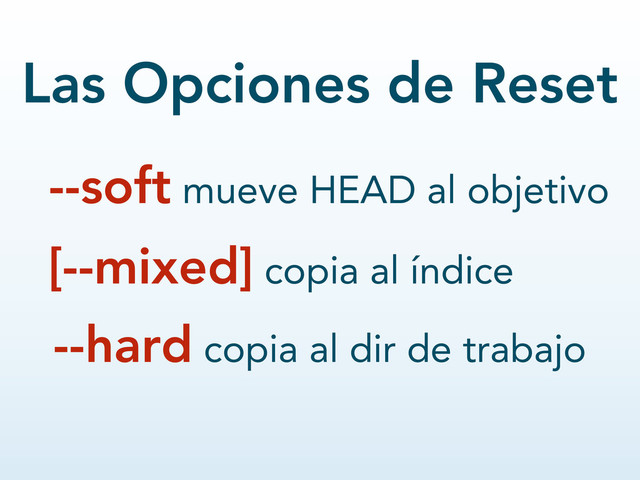 --hard copia al dir de trabajo
--soft mueve HEAD al objetivo
Las Opciones de Reset
[--mixed] copia al índice
