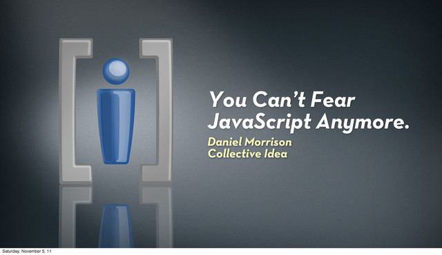 You Can’t Fear
JavaScript Anymore.
Daniel Morrison
Collective Idea
Saturday, November 5, 11
