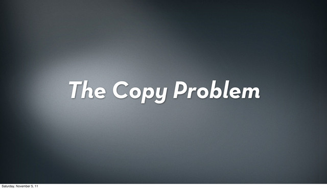 The Copy Problem
Saturday, November 5, 11
