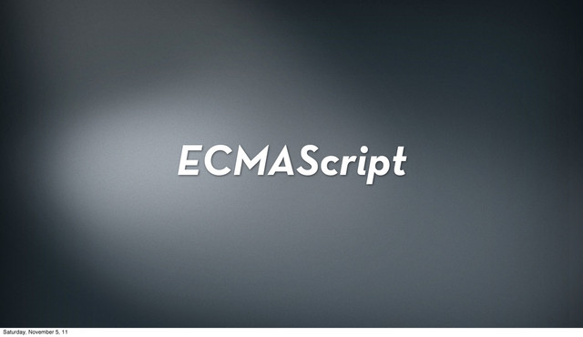 ECMAScript
Saturday, November 5, 11
