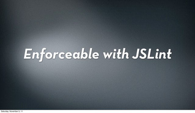 Enforceable with JSLint
Saturday, November 5, 11
