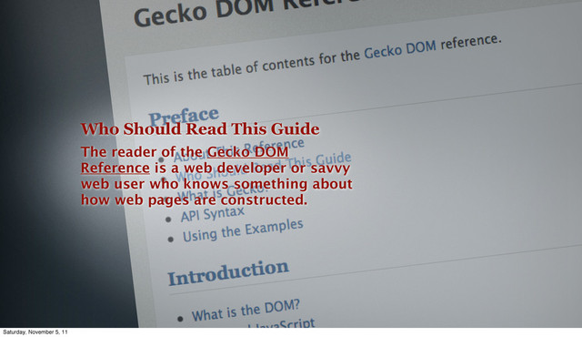 Who Should Read This Guide
The reader of the Gecko DOM
Reference is a web developer or savvy
web user who knows something about
how web pages are constructed.
Saturday, November 5, 11
