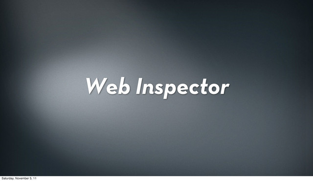 Web Inspector
Saturday, November 5, 11
