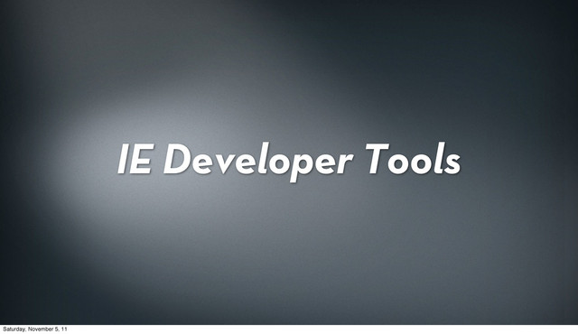 IE Developer Tools
Saturday, November 5, 11
