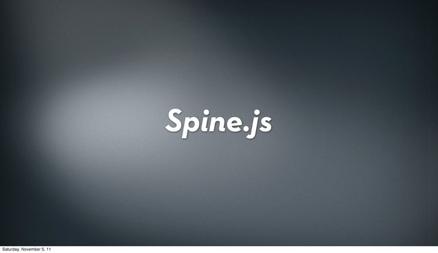 Spine.js
Saturday, November 5, 11
