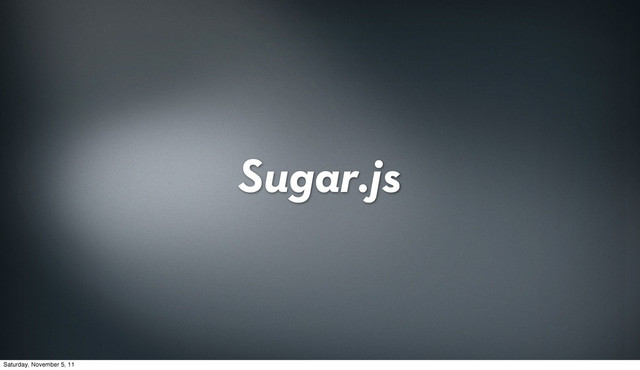 Sugar.js
Saturday, November 5, 11
