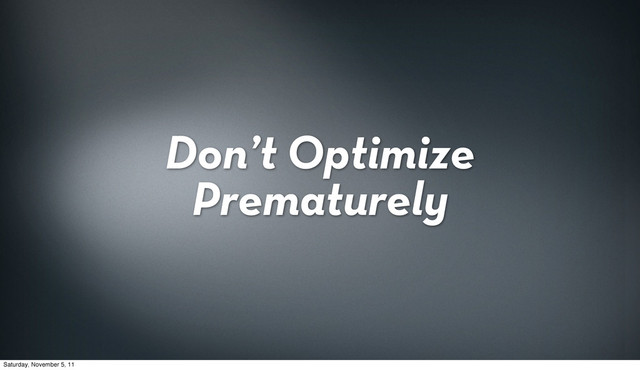 Don’t Optimize
Prematurely
Saturday, November 5, 11
