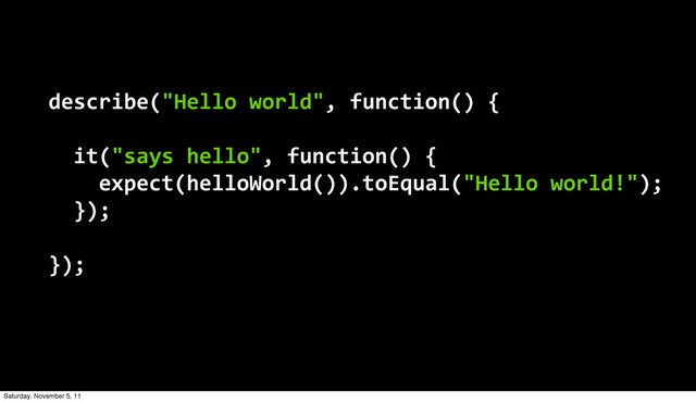 describe("Hello  world",  function()  {
    it("says  hello",  function()  {
        expect(helloWorld()).toEqual("Hello  world!");
    });
});
Saturday, November 5, 11
