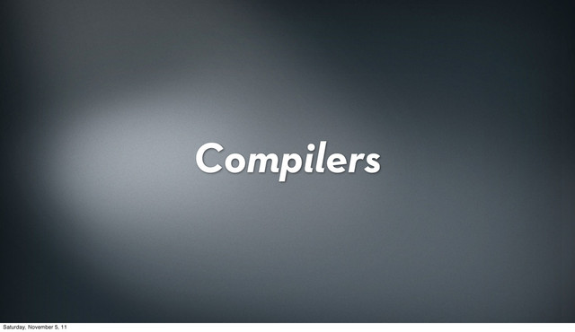 Compilers
Saturday, November 5, 11
