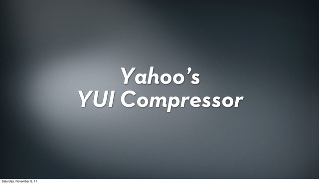 Yahoo’s
YUI Compressor
Saturday, November 5, 11
