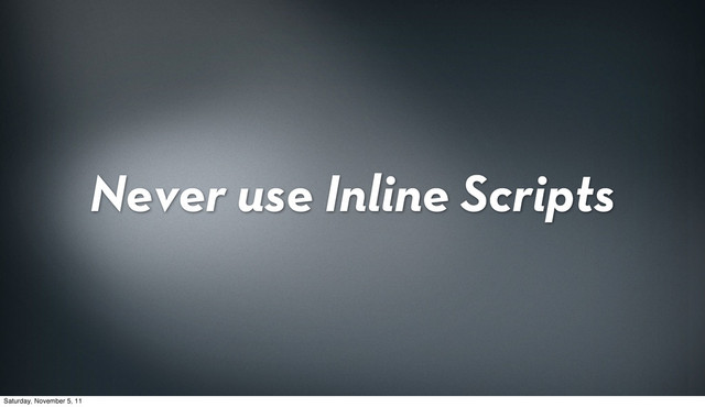 Never use Inline Scripts
Saturday, November 5, 11
