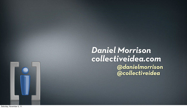 Daniel Morrison
collectiveidea.com
@danielmorrison
@collectiveidea
Saturday, November 5, 11
