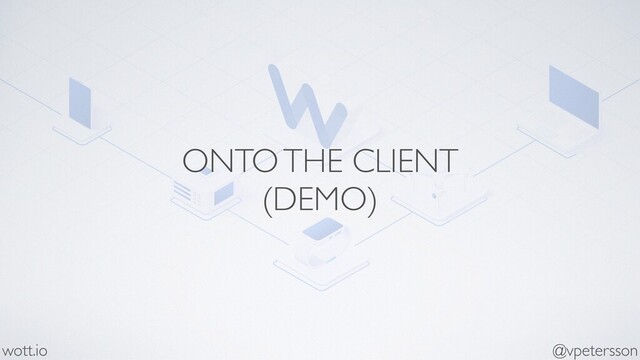ONTO THE CLIENT
(DEMO)
@vpetersson
wott.io
