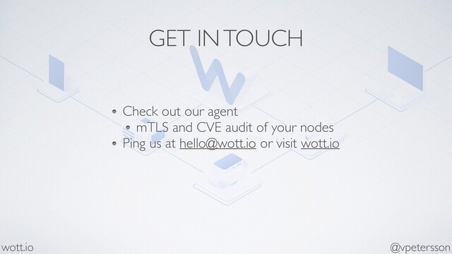 GET IN TOUCH
Check out our agent
mTLS and CVE audit of your nodes
Ping us at hello@wott.io or visit wott.io
@vpetersson
wott.io
