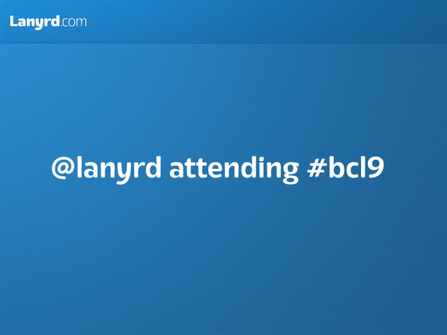 Lanyrd.com
@lanyrd attending #bcl9
