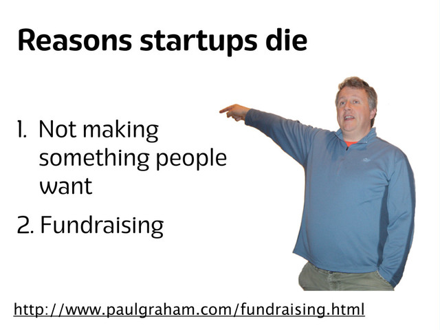 Lanyrd.com
Reasons startups die
1. Not making
something people
want
2. Fundraising
http://www.paulgraham.com/fundraising.html
