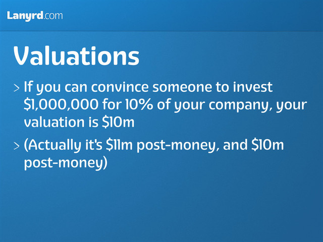 Lanyrd.com
Valuations
If you can convince someone to invest
$1,000,000 for 10% of your company, your
valuation is $10m
(Actually it's $11m post-money, and $10m
post-money)
