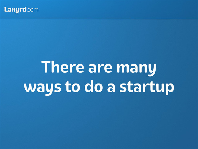 Lanyrd.com
There are many
ways to do a startup
