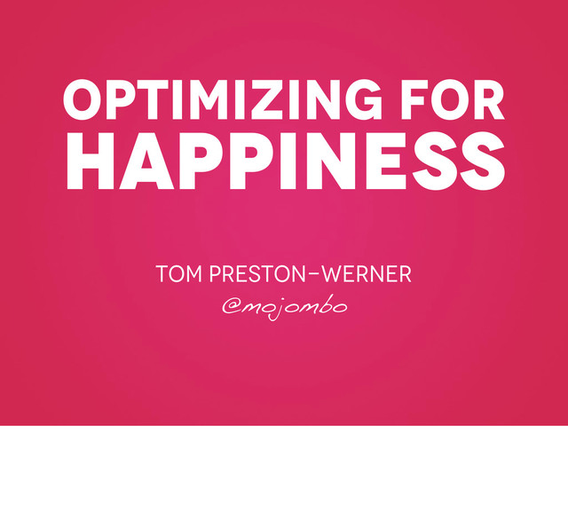 optimizing for
happiness
Tom preston-werner
@mojombo
