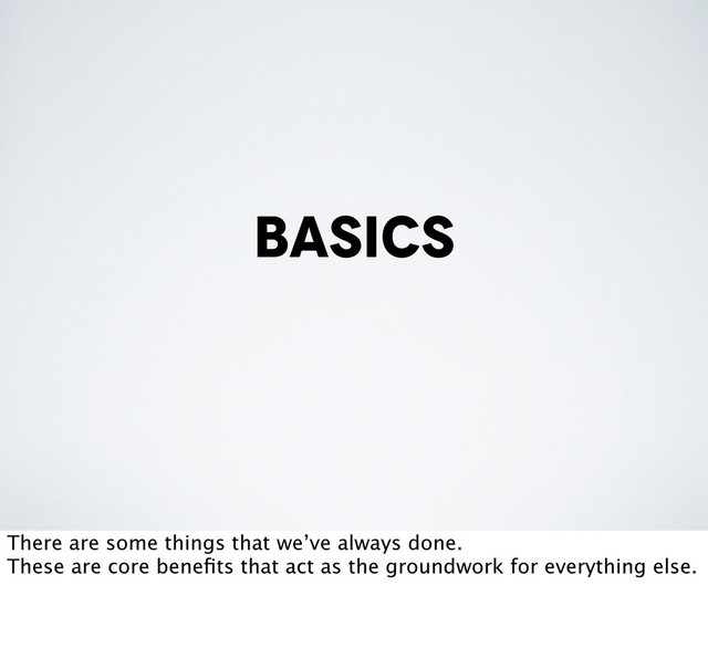 basics
There are some things that we’ve always done.
These are core beneﬁts that act as the groundwork for everything else.

