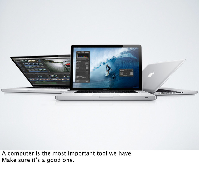 A computer is the most important tool we have.
Make sure it’s a good one.
