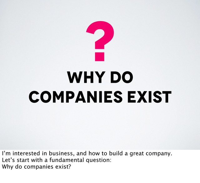 why do
companies exist
?
I’m interested in business, and how to build a great company.
Let’s start with a fundamental question:
Why do companies exist?

