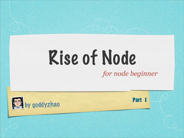 by goddyzhao
Rise of Node
for node beginner
Part	 I
