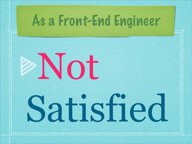 As a Front-End Engineer
Not
Satisfied
