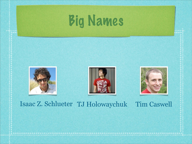 Big Names
Isaac Z. Schlueter TJ Holowaychuk Tim Caswell
