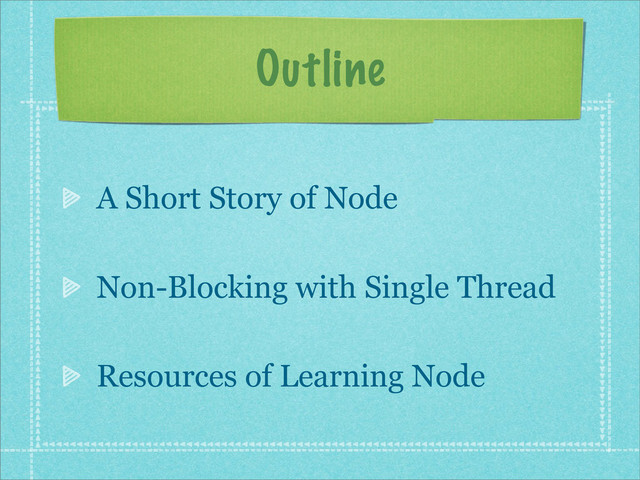 Outline
A Short Story of Node
Non-Blocking with Single Thread
Resources of Learning Node

