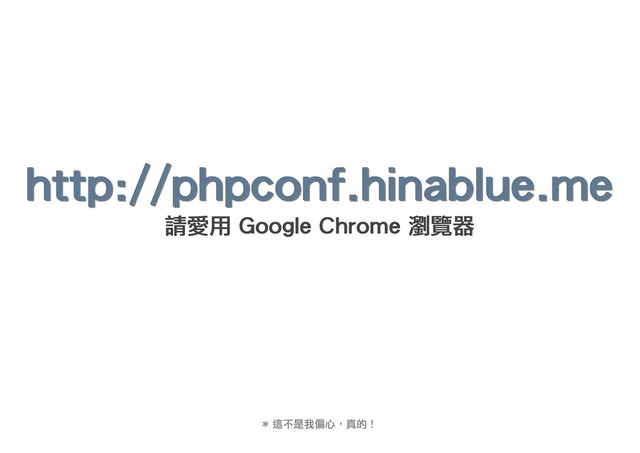 http://phpconf.hinablue.me
http://phpconf.hinablue.me
http://phpconf.hinablue.me
http://phpconf.hinablue.me
請愛用 Google Chrome 瀏覽器
請愛用 Google Chrome 瀏覽器
請愛用 Google Chrome 瀏覽器
請愛用 Google Chrome 瀏覽器
* 這不是我偏心，真的！
* 這不是我偏心，真的！
