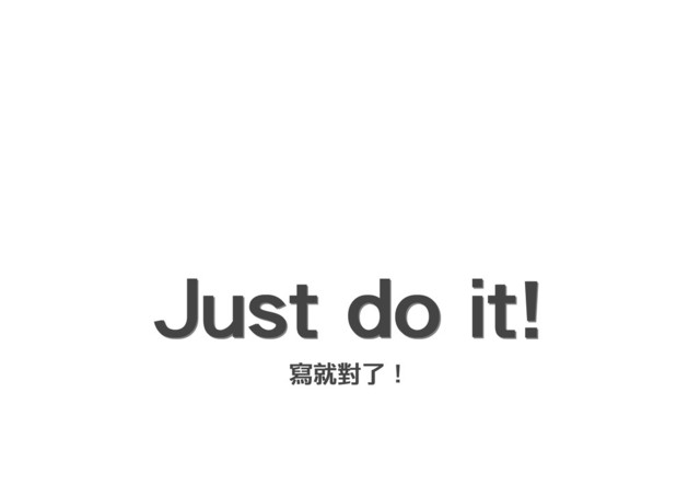 Just do it!
Just do it!
Just do it!
Just do it!
寫就對了！
寫就對了！
寫就對了！
寫就對了！
