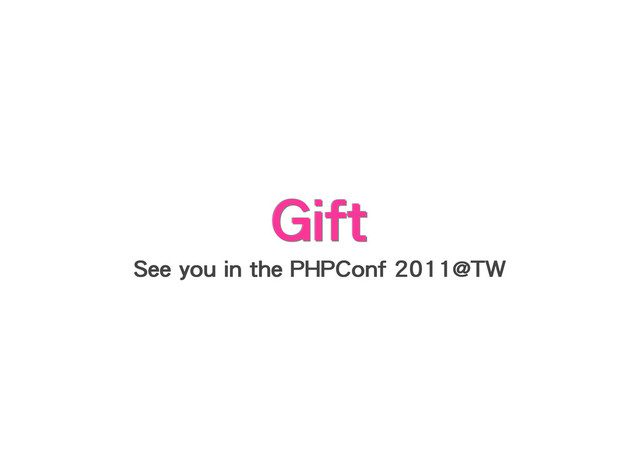 Gift
Gift
Gift
Gift
Gift
Gift
See you in the PHPConf 2011@TW
See you in the PHPConf 2011@TW
See you in the PHPConf 2011@TW
See you in the PHPConf 2011@TW
