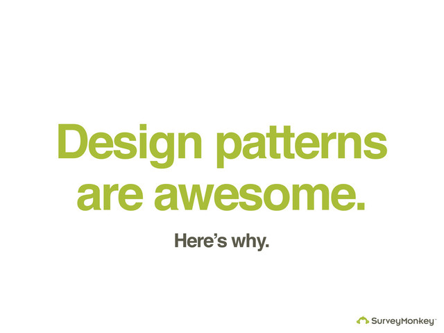 Design patterns
are awesome.
Here’s why.
