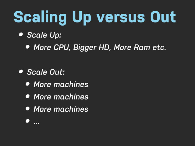 Scaling Up versus Out
• Scale Up:
• More CPU, Bigger HD, More Ram etc.
• Scale Out:
• More machines
• More machines
• More machines
• ...
