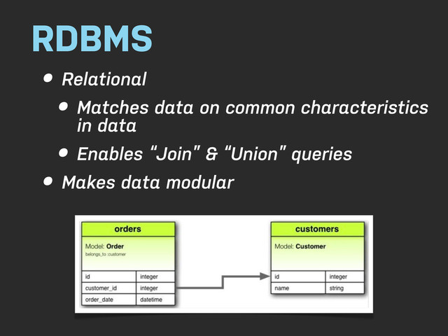 RDBMS
• Relational
• Matches data on common characteristics
in data
• Enables “Join” & “Union” queries
• Makes data modular
