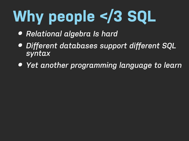 Why people 3 SQL
• Relational algebra Is hard
• Diﬀerent databases support diﬀerent SQL
syntax
• Yet another programming language to learn
