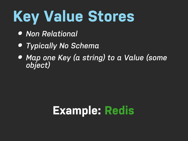 Key Value Stores
• Non Relational
• Typically No Schema
• Map one Key (a string) to a Value (some
object)
Example: Redis
