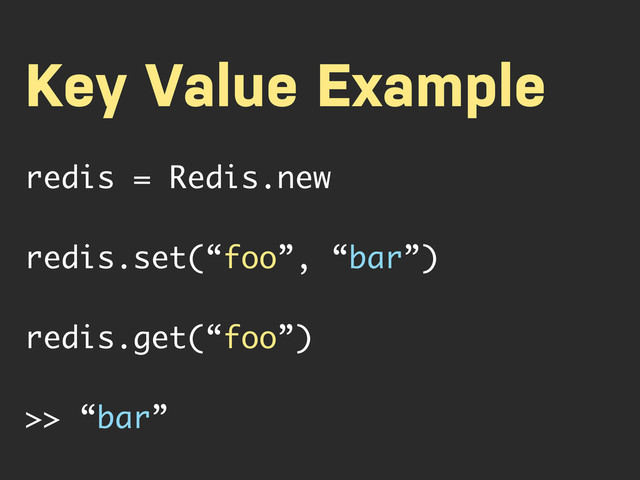Key Value Example
redis = Redis.new
redis.set(“foo”, “bar”)
redis.get(“foo”)
>> “bar”
