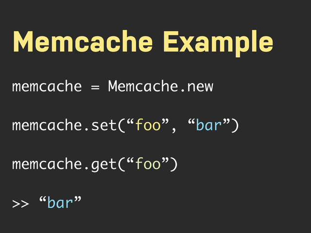 Memcache Example
memcache = Memcache.new
memcache.set(“foo”, “bar”)
memcache.get(“foo”)
>> “bar”
