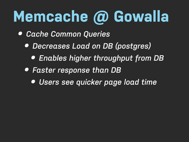 Memcache @ Gowalla
• Cache Common Queries
• Decreases Load on DB (postgres)
• Enables higher throughput from DB
• Faster response than DB
• Users see quicker page load time
