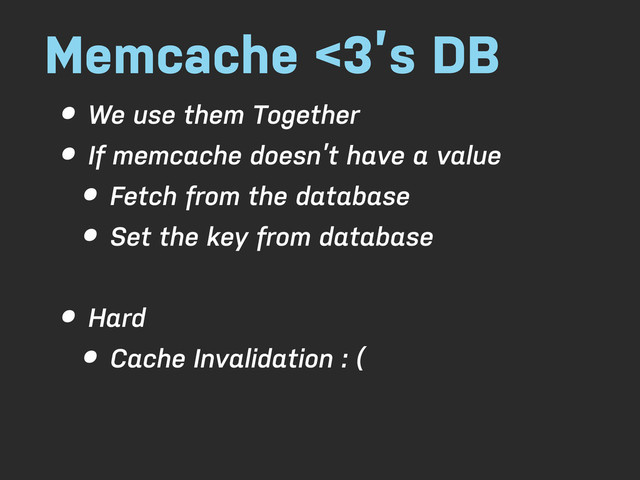 Memcache <3’s DB
• We use them Together
• If memcache doesn’t have a value
• Fetch from the database
• Set the key from database
• Hard
• Cache Invalidation : (
